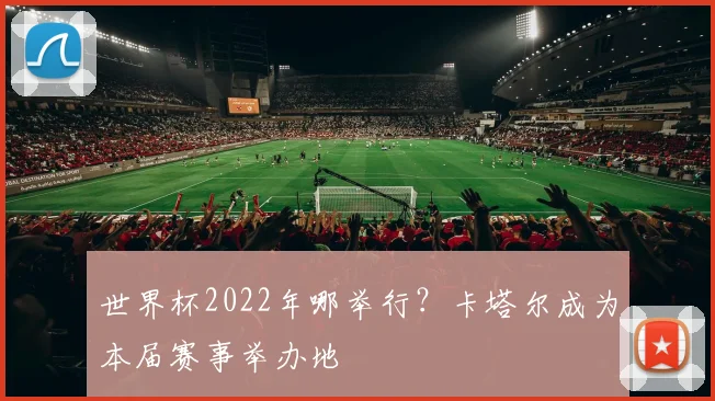 世界杯2022年哪举行？卡塔尔成为本届赛事举办地