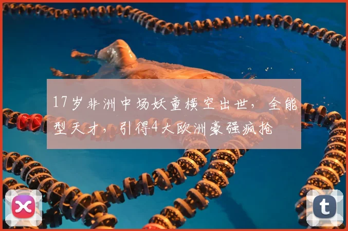 17岁非洲中场妖童横空出世，全能型天才，引得4大欧洲豪强疯抢