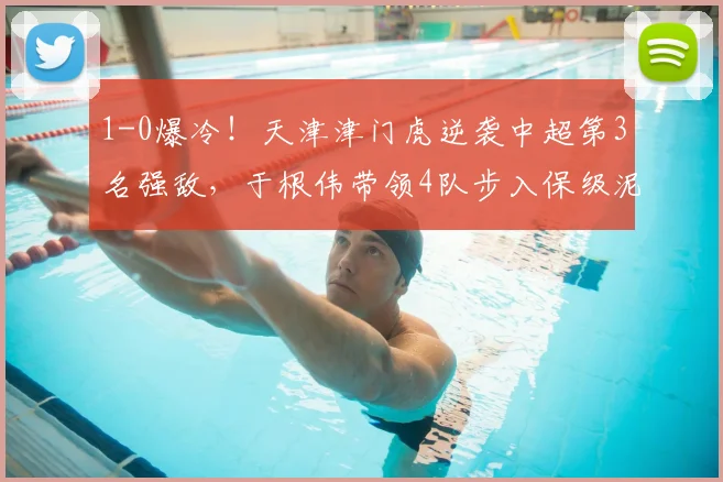 1-0爆冷！天津津门虎逆袭中超第3名强敌，于根伟带领4队步入保级泥潭_大连_积分榜_比赛