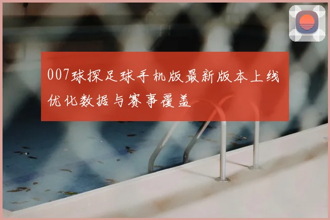 007球探足球手机版最新版本上线 优化数据与赛事覆盖