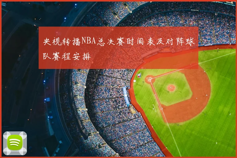 央视转播NBA总决赛时间表及对阵球队赛程安排