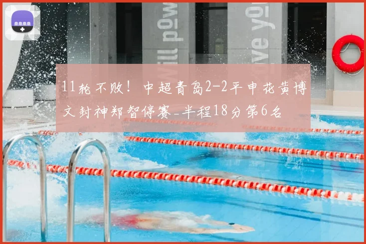 11轮不败！中超青岛2-2平申花黄博文封神郑智停赛_半程18分第6名