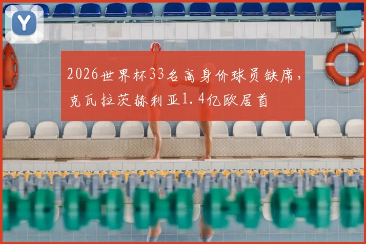 2026世界杯33名高身价球员缺席，克瓦拉茨赫利亚1.4亿欧居首