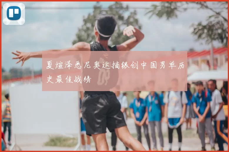 夏煊泽悉尼奥运摘银创中国男单历史最佳战绩
