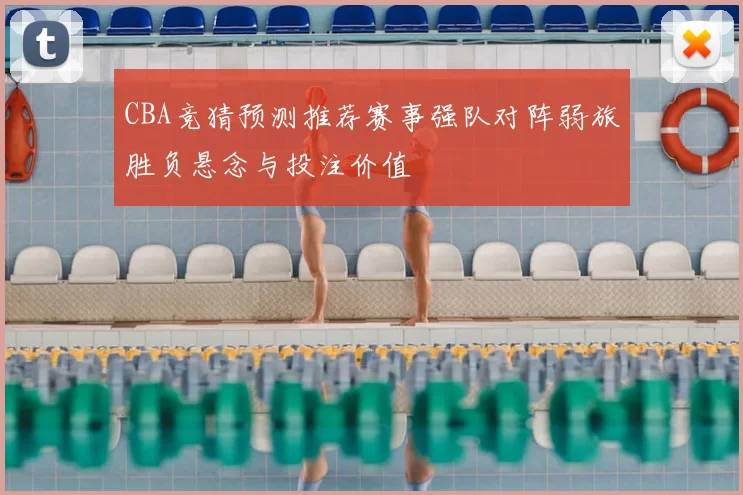 CBA竞猜预测推荐赛事强队对阵弱旅胜负悬念与投注价值