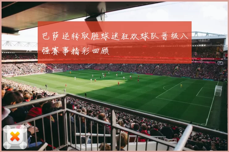 巴萨逆转取胜球迷狂欢球队晋级八强赛事精彩回顾