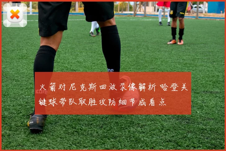 火箭对尼克斯回放录像解析 哈登关键球带队取胜攻防细节成看点