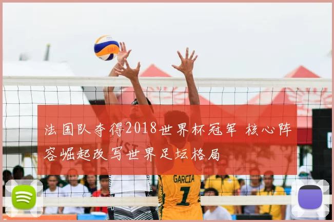 法国队夺得2018世界杯冠军 核心阵容崛起改写世界足坛格局