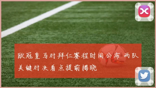 欧冠皇马对拜仁赛程时间公布 两队关键对决看点提前揭晓