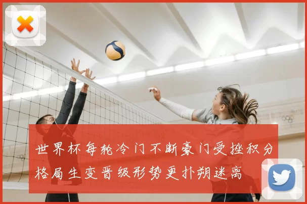 世界杯每轮冷门不断豪门受挫积分格局生变晋级形势更扑朔迷离