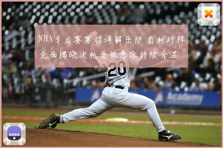 NBA季后赛赛程详解出炉 首轮对阵全面揭晓次轮晋级悬念持续升温