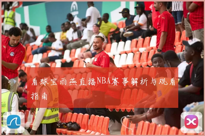 看球宝雨燕直播NBA赛事解析与观看指南