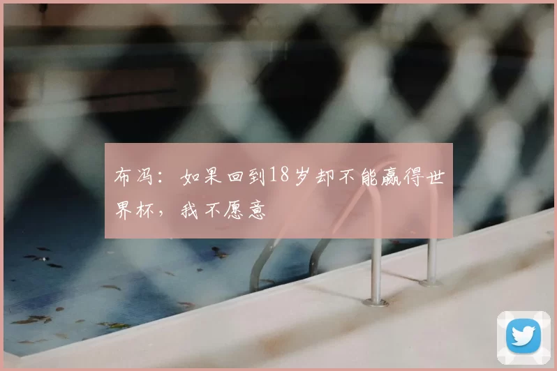 布冯：如果回到18岁却不能赢得世界杯，我不愿意