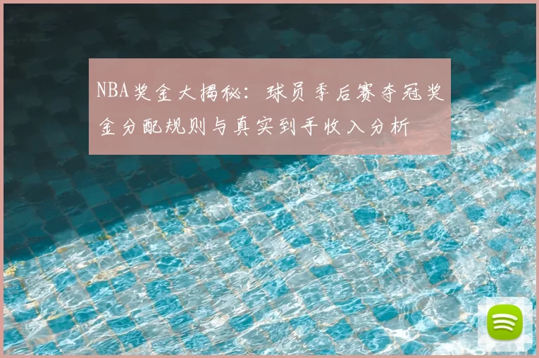 NBA奖金大揭秘：球员季后赛夺冠奖金分配规则与真实到手收入分析