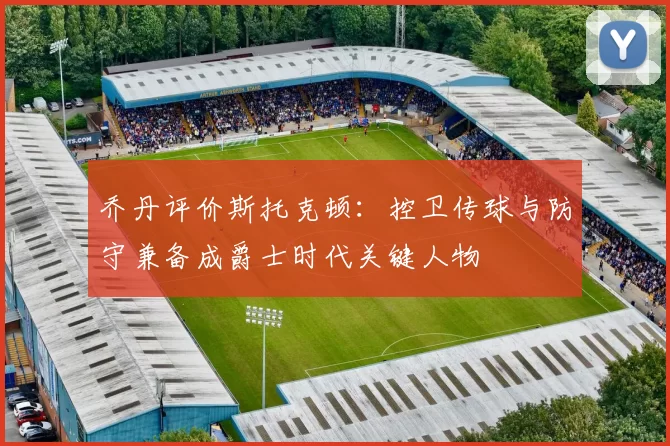 乔丹评价斯托克顿：控卫传球与防守兼备成爵士时代关键人物