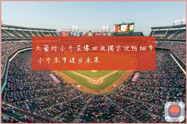 火箭对小牛录像回放揭示攻防细节 小牛末节追分未果