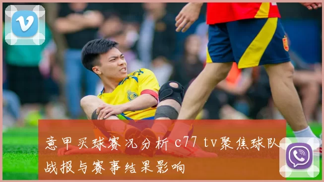 意甲买球赛况分析 c77 tv聚焦球队战报与赛事结果影响