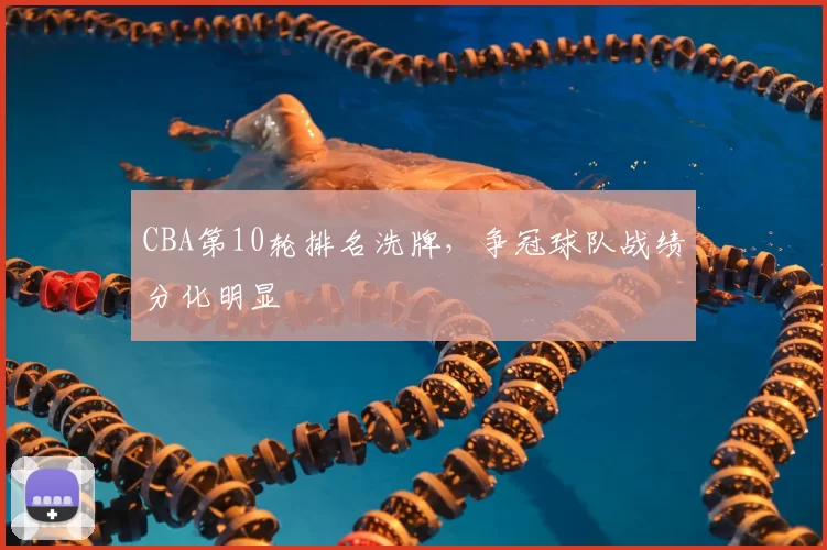 CBA第10轮排名洗牌，争冠球队战绩分化明显