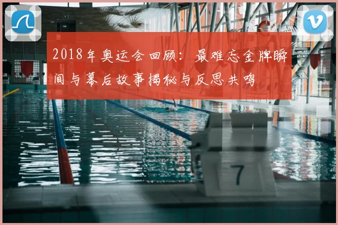 2018年奥运会回顾：最难忘金牌瞬间与幕后故事揭秘与反思共鸣