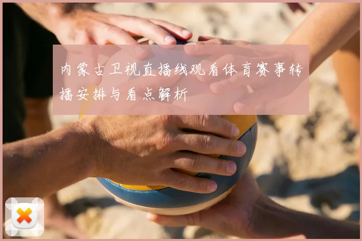 内蒙古卫视直播线观看体育赛事转播安排与看点解析