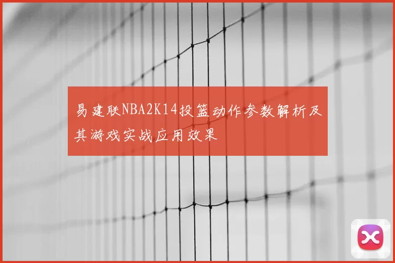 易建联NBA2K14投篮动作参数解析及其游戏实战应用效果