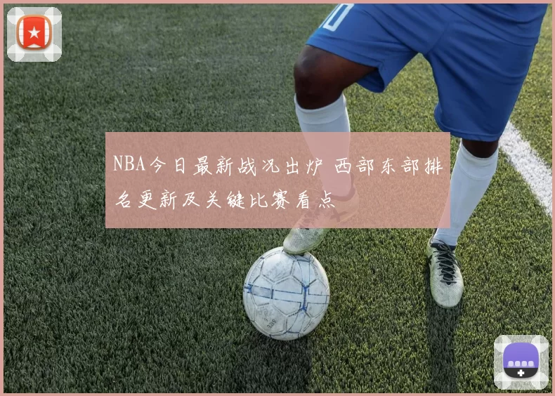 NBA今日最新战况出炉 西部东部排名更新及关键比赛看点