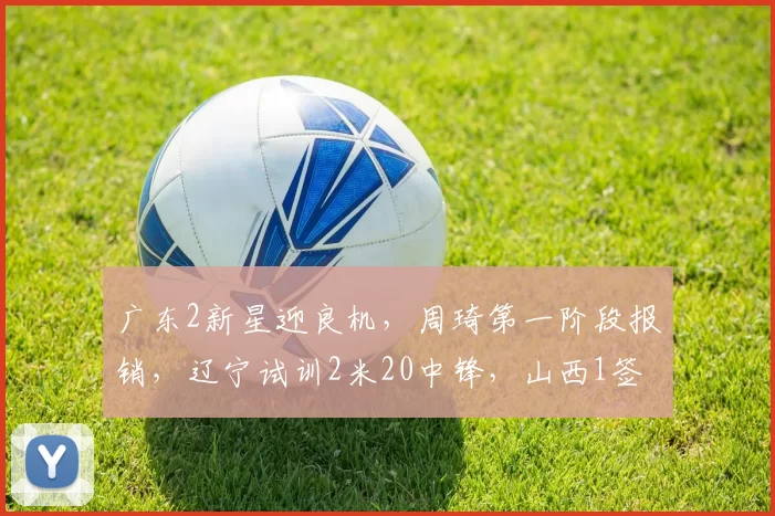 广东2新星迎良机，周琦第一阶段报销，辽宁试训2米20中锋，山西1签1裁