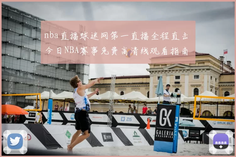 nba直播球迷网第一直播全程直击 今日NBA赛事免费高清线观看指南