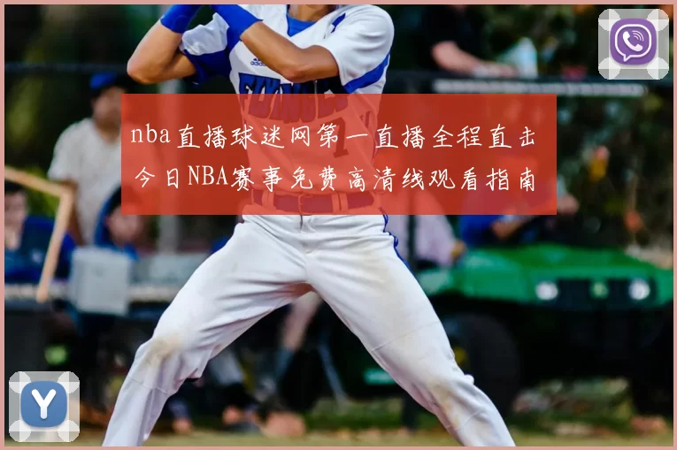 nba直播球迷网第一直播全程直击 今日NBA赛事免费高清线观看指南