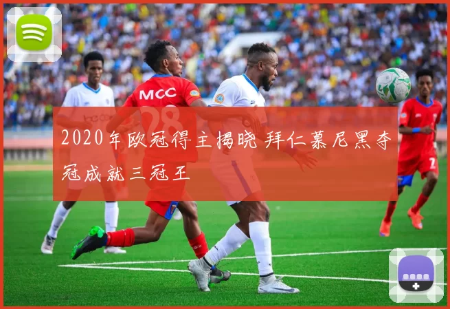 2020年欧冠得主揭晓 拜仁慕尼黑夺冠成就三冠王