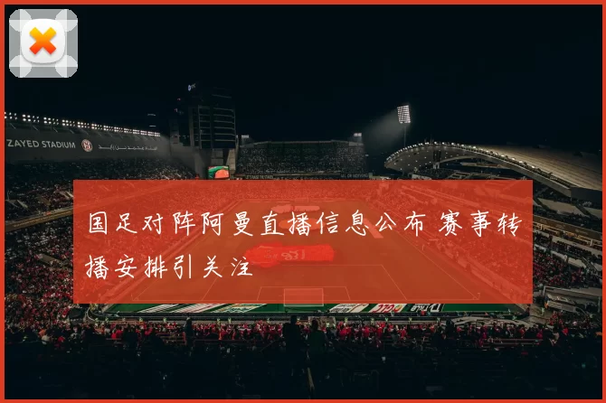 国足对阵阿曼直播信息公布 赛事转播安排引关注