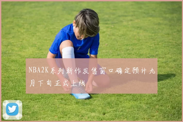 NBA2K系列新作发售窗口确定预计九月下旬正式上线