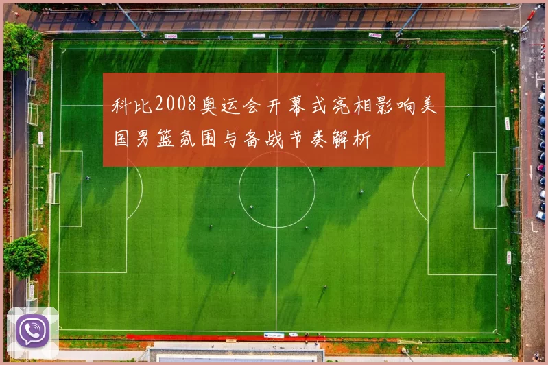 科比2008奥运会开幕式亮相影响美国男篮氛围与备战节奏解析