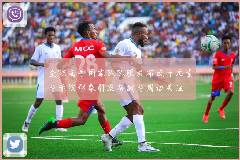 全职高手国家队队服发布设计元素与竞技形象引发备战与周边关注