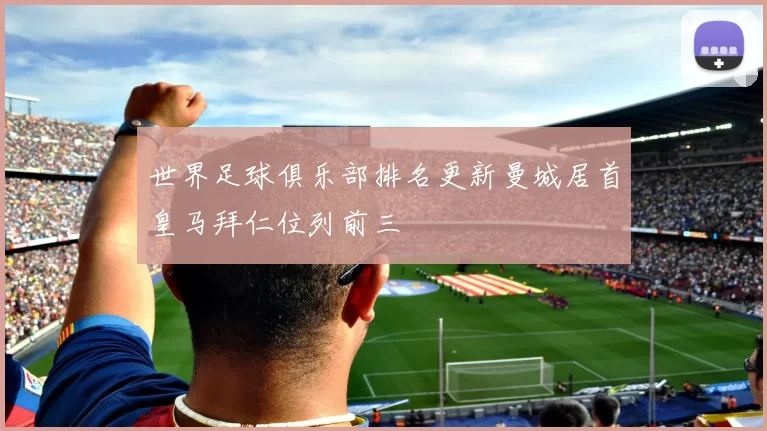 世界足球俱乐部排名更新曼城居首皇马拜仁位列前三