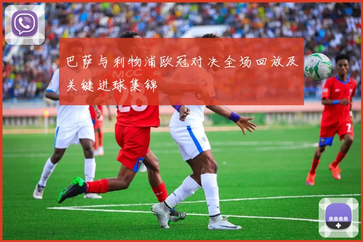 巴萨与利物浦欧冠对决全场回放及关键进球集锦